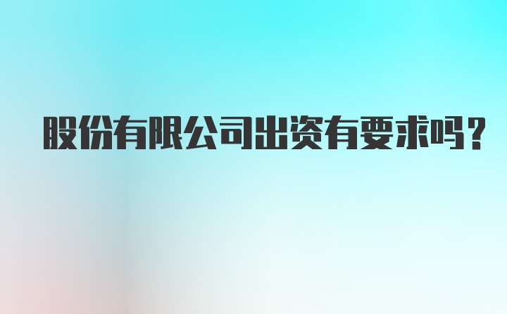 股份有限公司出资有要求吗？