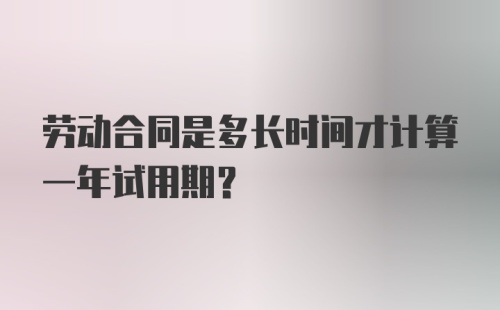 劳动合同是多长时间才计算一年试用期？