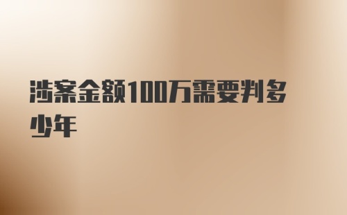 涉案金额100万需要判多少年