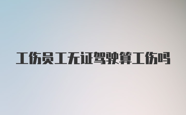 工伤员工无证驾驶算工伤吗