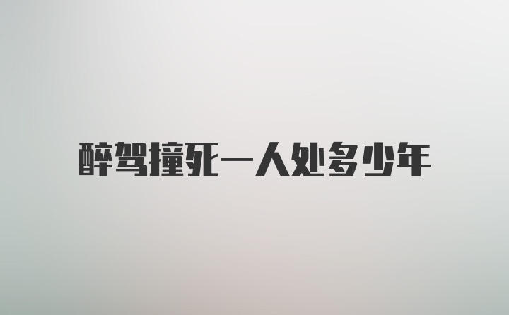 醉驾撞死一人处多少年