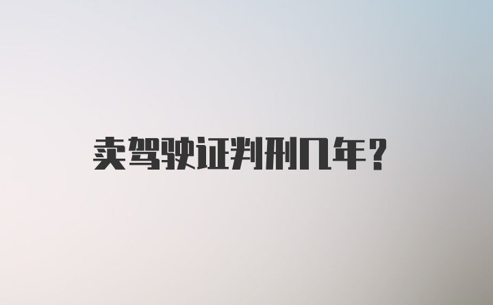 卖驾驶证判刑几年？