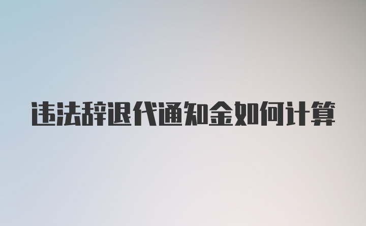 违法辞退代通知金如何计算