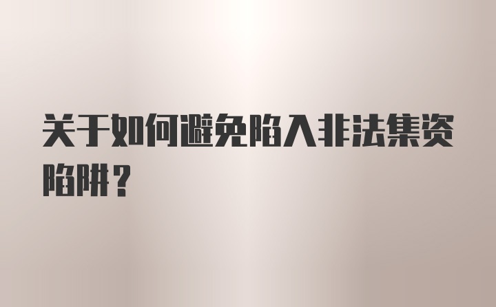 关于如何避免陷入非法集资陷阱？