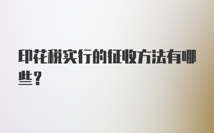 印花税实行的征收方法有哪些?