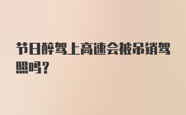 节日醉驾上高速会被吊销驾照吗?