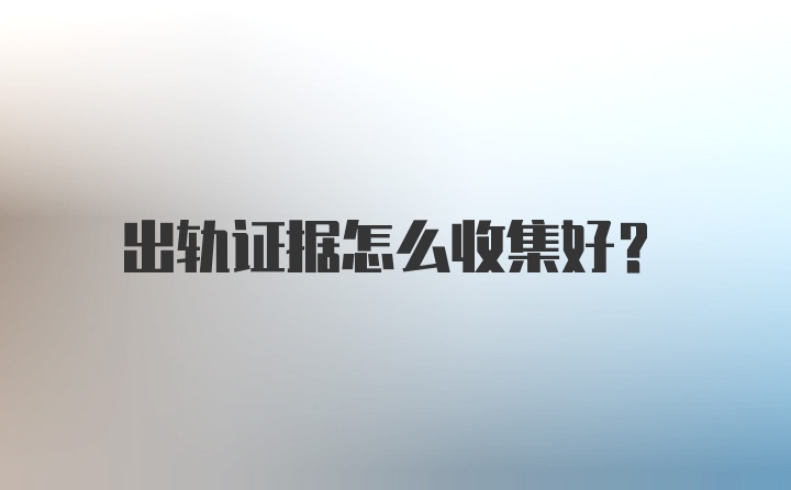 出轨证据怎么收集好？