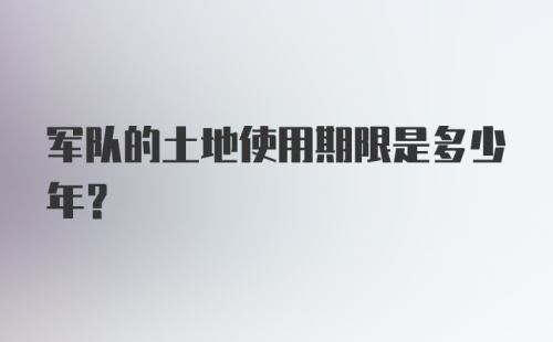 军队的土地使用期限是多少年?