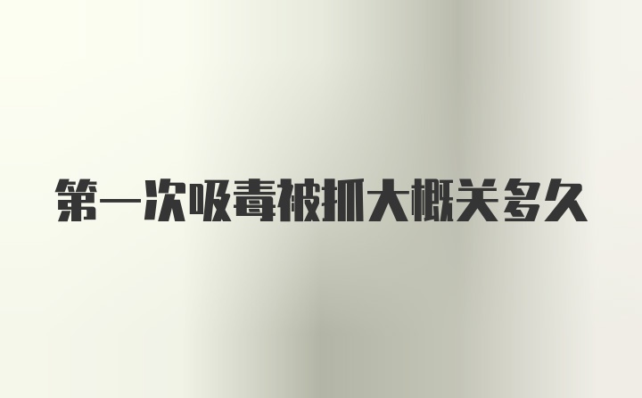 第一次吸毒被抓大概关多久