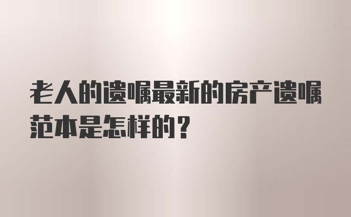 老人的遗嘱最新的房产遗嘱范本是怎样的？