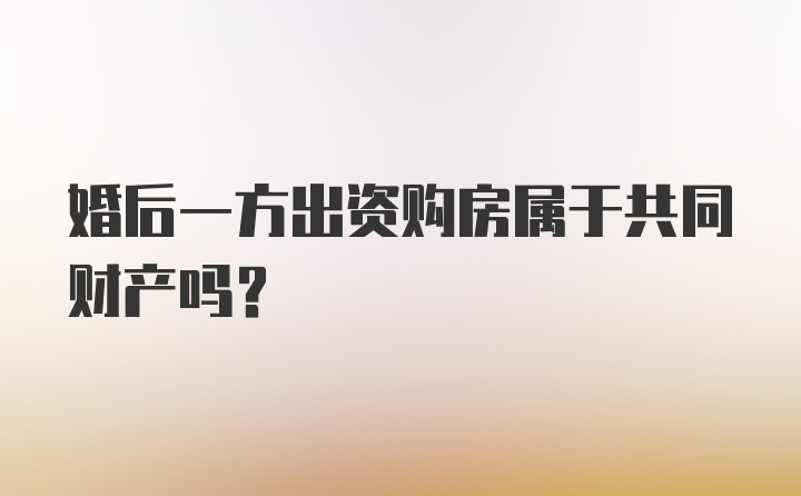 婚后一方出资购房属于共同财产吗？