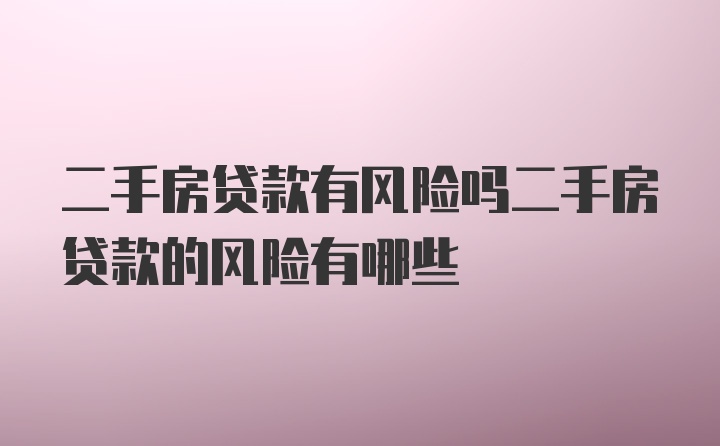 二手房贷款有风险吗二手房贷款的风险有哪些