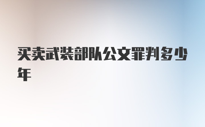 买卖武装部队公文罪判多少年