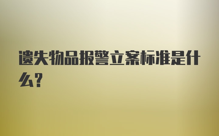 遗失物品报警立案标准是什么？