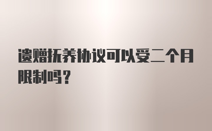 遗赠抚养协议可以受二个月限制吗？