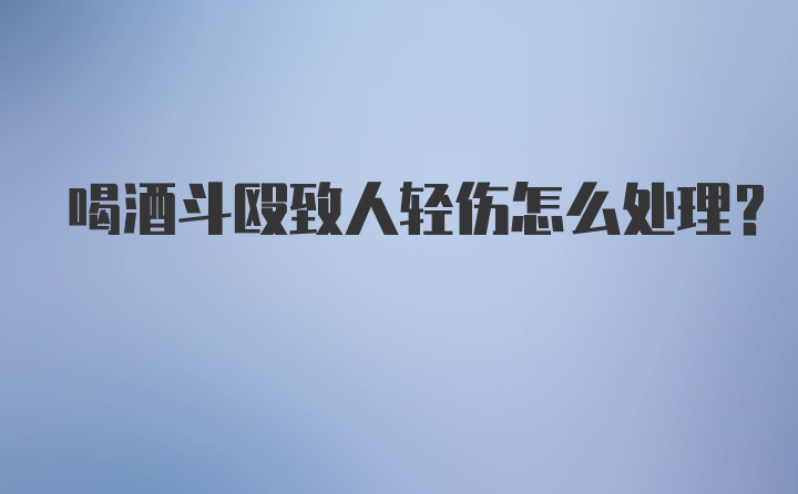 喝酒斗殴致人轻伤怎么处理？