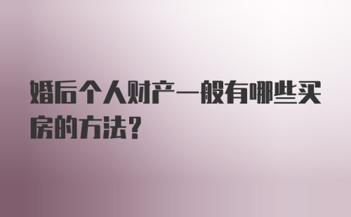 婚后个人财产一般有哪些买房的方法？