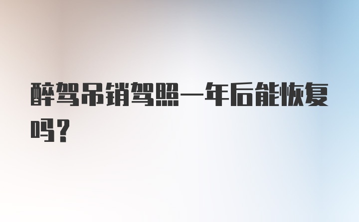 醉驾吊销驾照一年后能恢复吗?