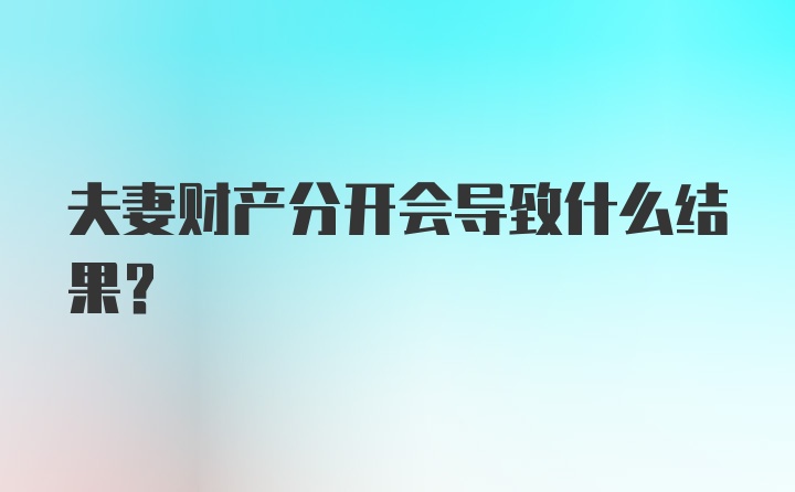 夫妻财产分开会导致什么结果?