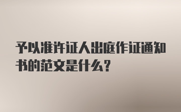 予以准许证人出庭作证通知书的范文是什么?