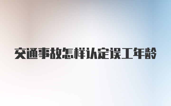 交通事故怎样认定误工年龄