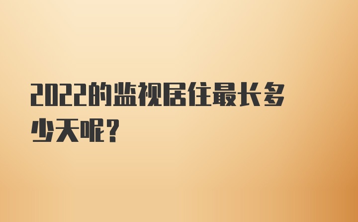 2022的监视居住最长多少天呢？