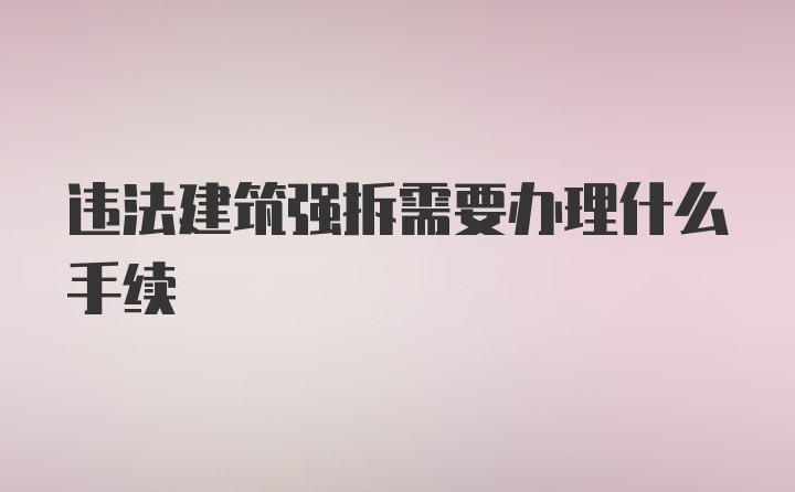 违法建筑强拆需要办理什么手续