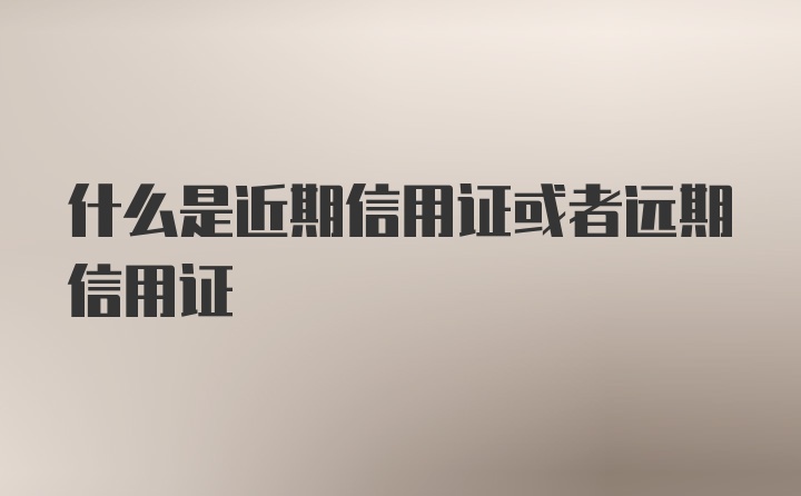 什么是近期信用证或者远期信用证