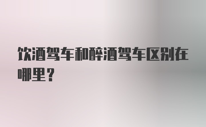 饮酒驾车和醉酒驾车区别在哪里？