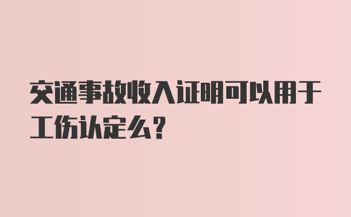 交通事故收入证明可以用于工伤认定么？