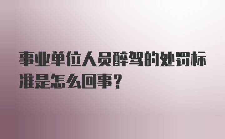 事业单位人员醉驾的处罚标准是怎么回事？