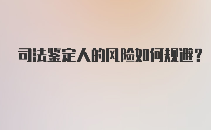 司法鉴定人的风险如何规避?