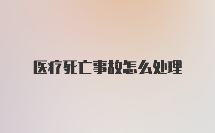 医疗死亡事故怎么处理