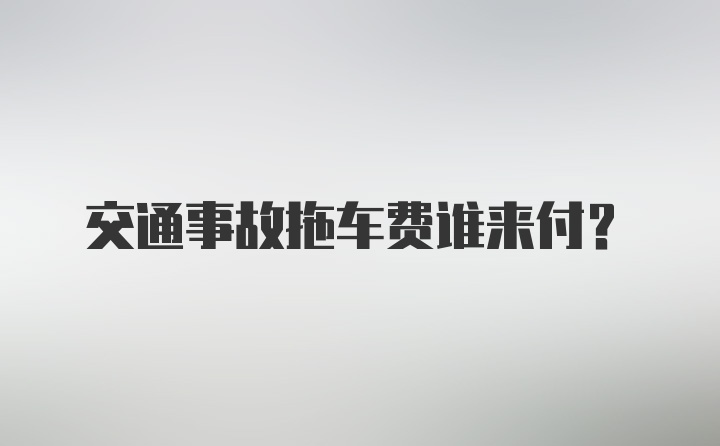 交通事故拖车费谁来付？