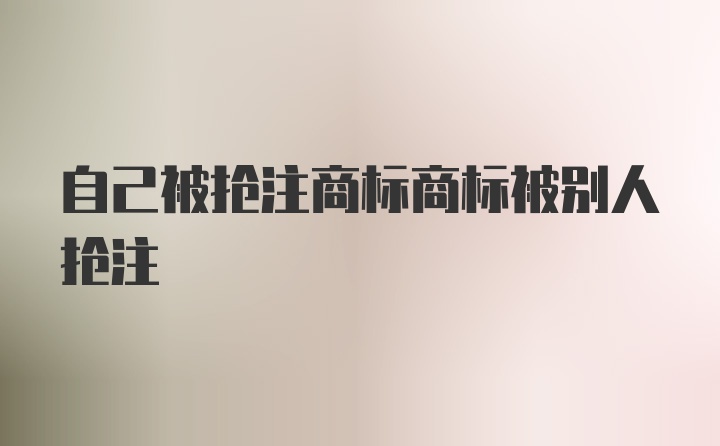 自己被抢注商标商标被别人抢注