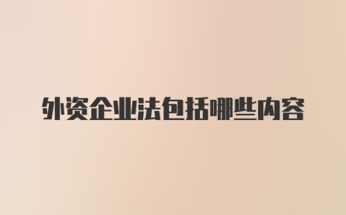 外资企业法包括哪些内容