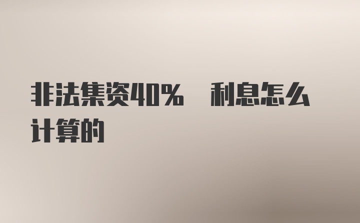 非法集资40% 利息怎么计算的