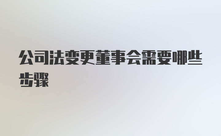 公司法变更董事会需要哪些步骤