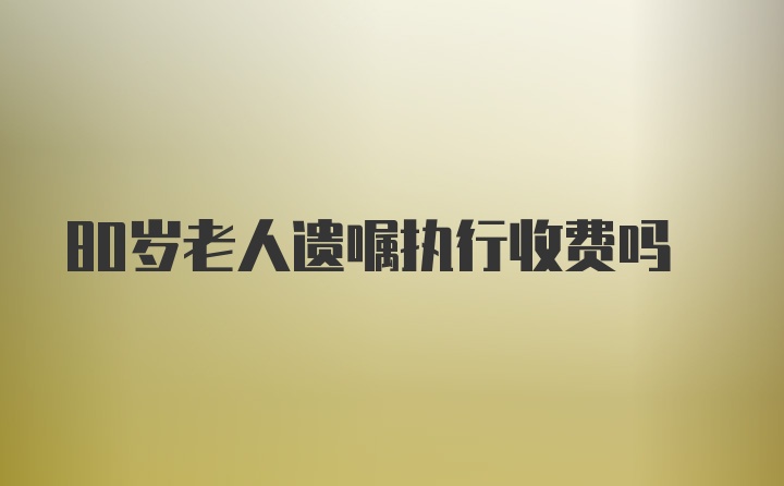 80岁老人遗嘱执行收费吗