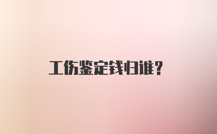 工伤鉴定钱归谁？