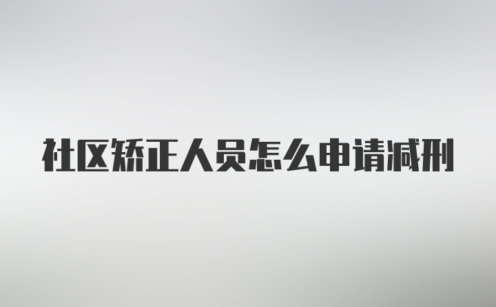 社区矫正人员怎么申请减刑