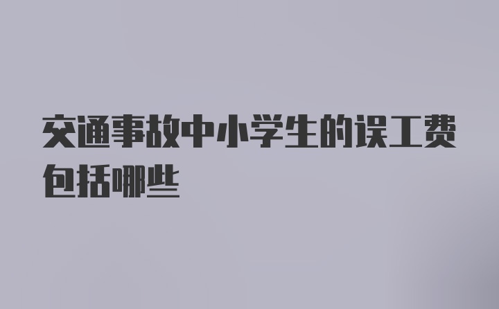 交通事故中小学生的误工费包括哪些