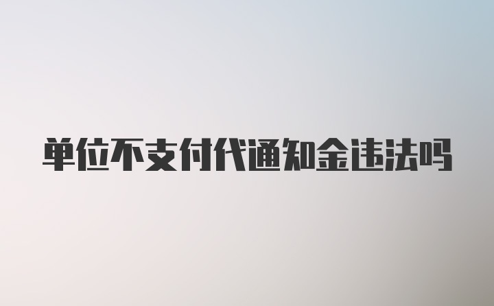 单位不支付代通知金违法吗