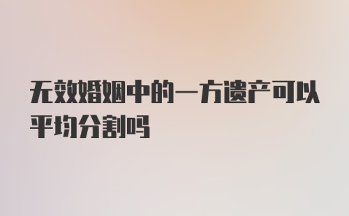 无效婚姻中的一方遗产可以平均分割吗