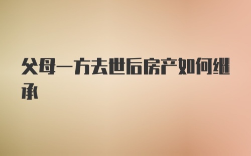 父母一方去世后房产如何继承