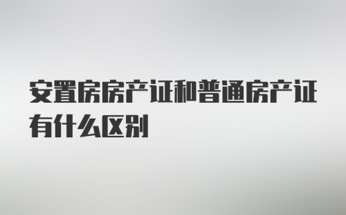 安置房房产证和普通房产证有什么区别