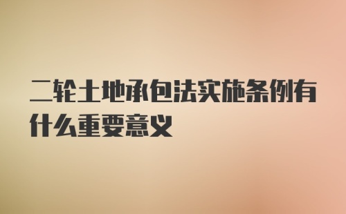 二轮土地承包法实施条例有什么重要意义