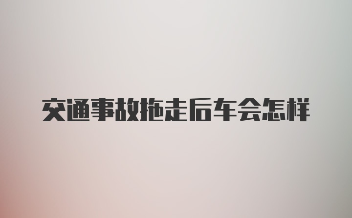 交通事故拖走后车会怎样