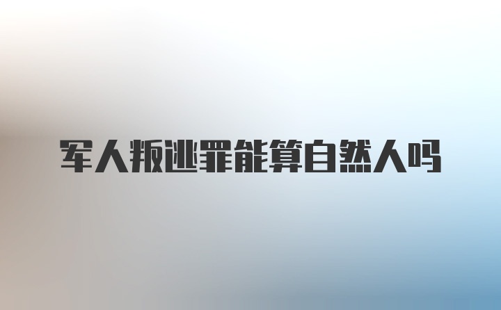 军人叛逃罪能算自然人吗