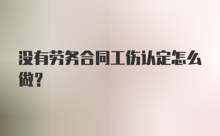 没有劳务合同工伤认定怎么做？